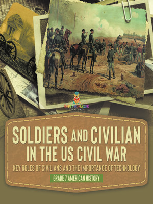 cover image of Soldiers and Civilians in the US Civil War--Key Roles of Civilians and the Importance of Technology--Grade 7 American History